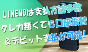 LINEMOは支払方法多数！クレカが無くても口座振替＆デビット支払が可能に！