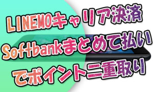 LINEMOキャリア決済『ソフトバンクまとめて払い』でPayPayポイント二重取り可に