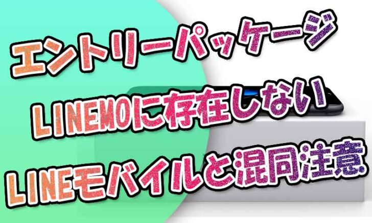 LINEMOにエントリーパッケージはある？⇒存在しない＆LINEモバイルと混同注意