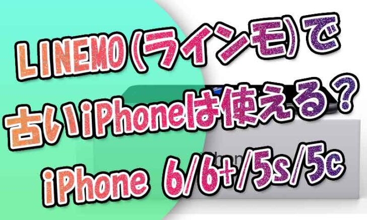 LINEMO(ラインモ)で古いiPhoneは使える？iPhone6、6-Plus、5s、5CはSIMフリーなら可