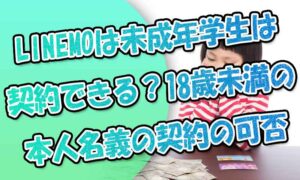 LINEMO(ラインモ)は未成年や学生は契約できる？18歳未満の本人名義の契約の可否